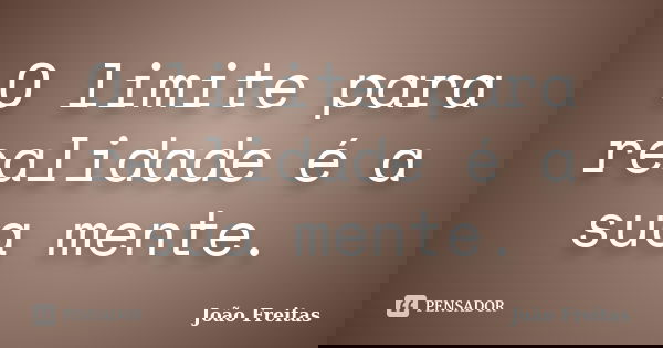 O limite para realidade é a sua mente.... Frase de João Freitas.