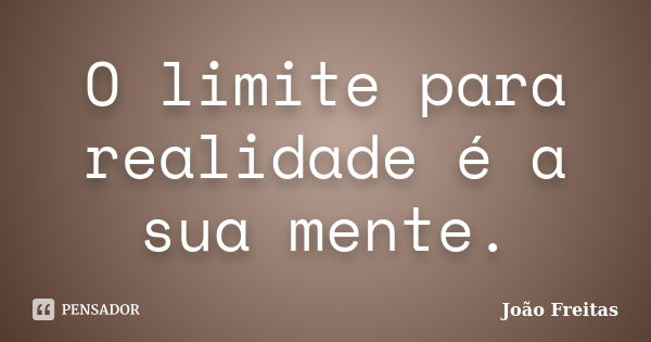 O limite para realidade é a sua mente.... Frase de João Freitas.