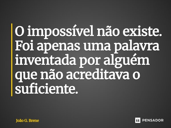 ⁠O impossível não existe. Foi apenas uma palavra inventada por alguém que não acreditava o suficiente.... Frase de João G. Brene.