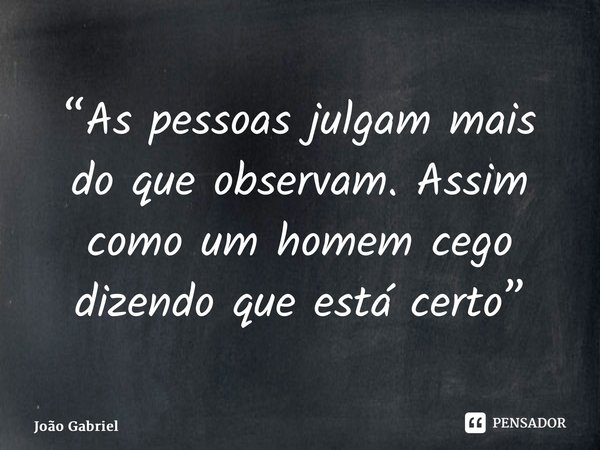 “As pessoas julgam mais do que observam. Assim como um homem cego dizendo que está certo⁠”... Frase de João Gabriel.