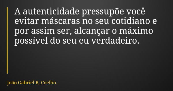A autenticidade pressupõe você evitar máscaras no seu cotidiano e por assim ser, alcançar o máximo possível do seu eu verdadeiro.... Frase de João Gabriel B. Coelho..