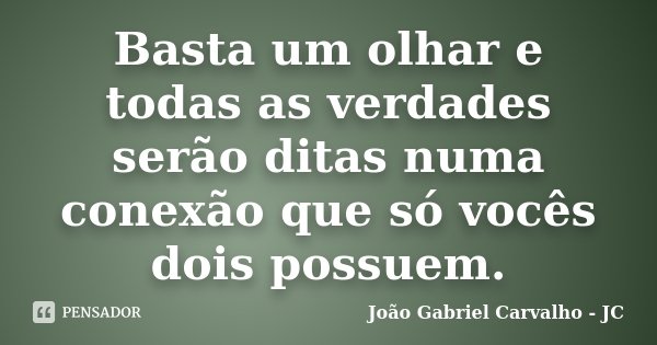 Basta um olhar e todas as verdades serão ditas numa conexão que só vocês dois possuem.... Frase de João Gabriel Carvalho - JC.