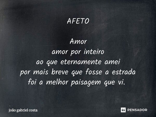 AFETO Amor amor por inteiro ao que eternamente amei por mais breve que fosse a estrada foi a melhor paisagem que vi. ⁠... Frase de João Gabriel costa.