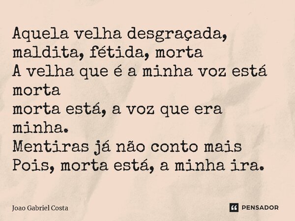 ⁠Aquela velha desgraçada, maldita, fétida, morta A velha que é a minha voz está morta morta está, a voz que era minha. Mentiras já não conto mais Pois, morta es... Frase de João Gabriel costa.