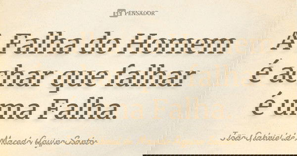 A Falha do Homem é achar que falhar é uma Falha.... Frase de João Gabriel de Macedo Aquino Santos.