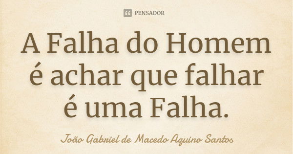 A Falha do Homem é achar que falhar é uma Falha.... Frase de João Gabriel de Macedo Aquino Santos.