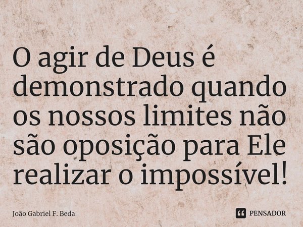 O agir de Deus é demonstrado quando os nossos limites não são oposição para Ele realizar o impossível!⁠... Frase de João Gabriel F. Beda.