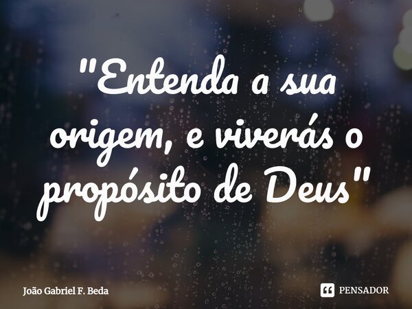 ⁠"Entenda a sua origem, e viverás o propósito de Deus"... Frase de João Gabriel F. Beda.