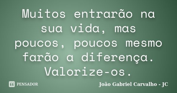 Muitos entrarão na sua vida, mas poucos, poucos mesmo farão a diferença. Valorize-os.... Frase de João Gabriel Carvalho - JC.