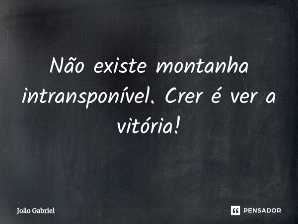 ⁠Não existe montanha intransponível. Crer é ver a vitória!... Frase de João Gabriel.