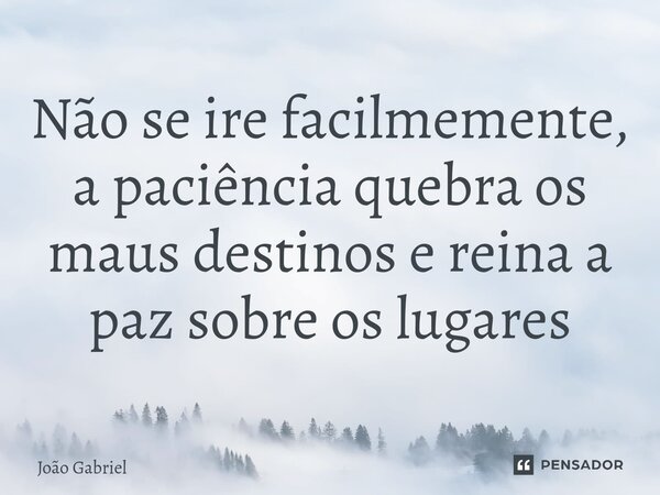 ⁠Não se ire facilmemente, a paciência quebra os maus destinos e reina a paz sobre os lugares⁠... Frase de João Gabriel.
