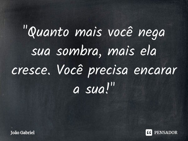 ⁠"Quanto mais você nega sua sombra, mais ela cresce. Você precisa encarar a sua!"... Frase de João Gabriel.