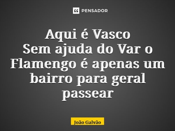 ⁠Aqui é Vasco Sem ajuda do Var o Flamengo é apenas um bairro para geral passear... Frase de João Galvão.