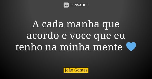 A cada manha que acordo e voce que eu tenho na minha mente 💙... Frase de Joao Gomes.