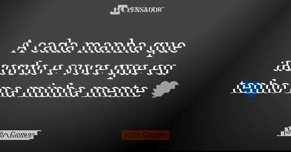A cada manha que acordo e voce que eu tenho na minha mente 💙... Frase de Joao Gomes.
