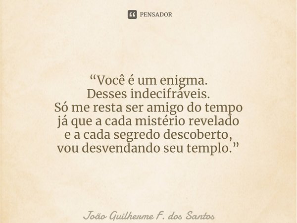 ⁠“Você é um enigma. Desses indecifráveis. Só me resta ser amigo do tempo já que a cada mistério revelado e a cada segredo descoberto, vou desvendando seu templo... Frase de João Guilherme F. dos Santos.