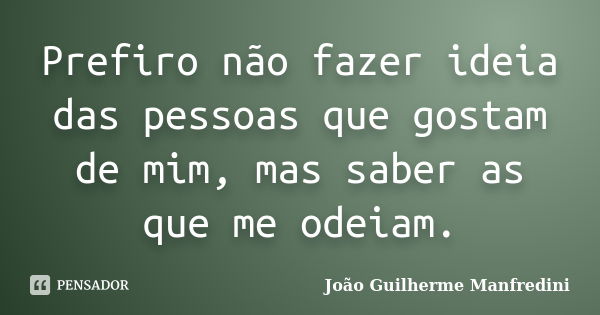 Prefiro não fazer ideia das pessoas que gostam de mim, mas saber as que me odeiam.... Frase de João Guilherme Manfredini.