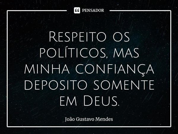 ⁠Respeito os políticos, mas minha confiança deposito somente em Deus.... Frase de João Gustavo Mendes.