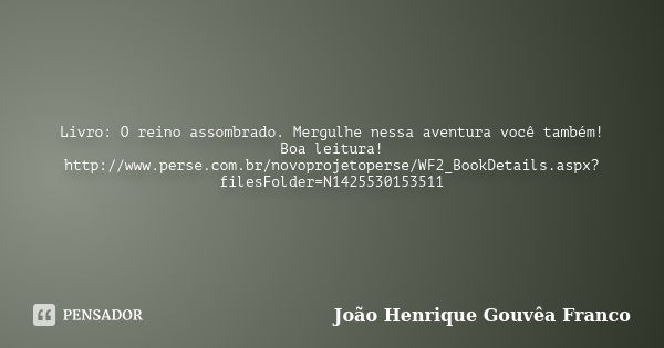 Livro: O reino assombrado. Mergulhe nessa aventura você também! Boa leitura! http://www.perse.com.br/novoprojetoperse/WF2_BookDetails.aspx?filesFolder=N14255301... Frase de João Henrique Gouvêa Franco.