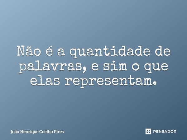 Não é a quantidade de palavras, e sim o que elas representam.⁠... Frase de João Henrique Coelho Pires.