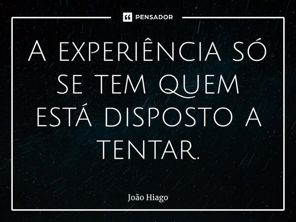 ⁠A experiência só se tem quem está disposto a tentar.... Frase de João Hiago.
