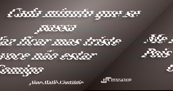 Cada minuto que se passa Me faz ficar mas triste Pois voce não estar Comigo... Frase de Joao Itallo Coutinho.
