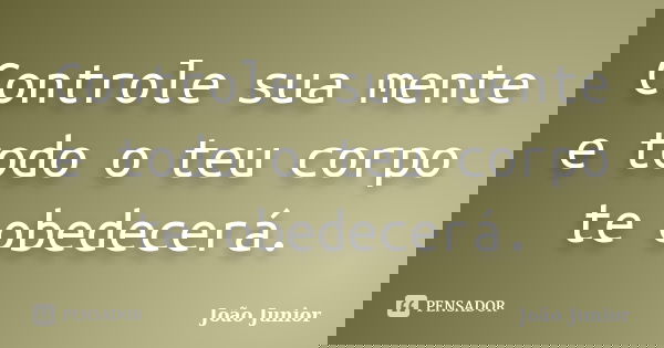 Controle sua mente e todo o teu corpo te obedecerá.... Frase de João Júnior.