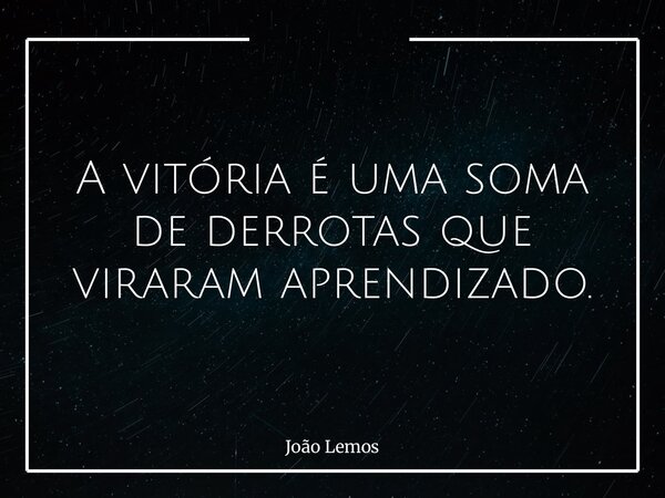 A vitória é uma soma de derrotas que viraram aprendizado.⁠... Frase de João Lemos.