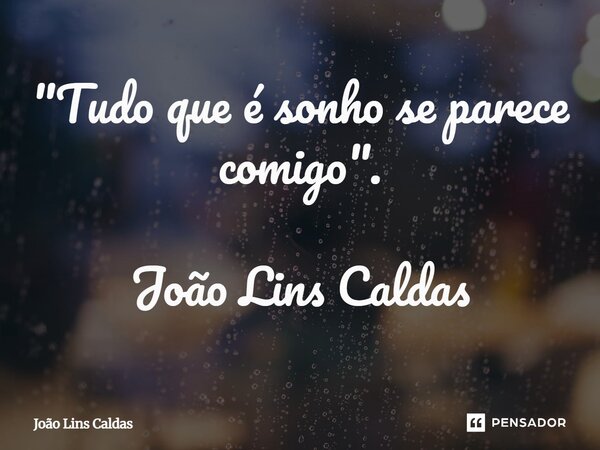⁠"Tudo que é sonho se parece comigo". João Lins Caldas... Frase de João Lins Caldas.
