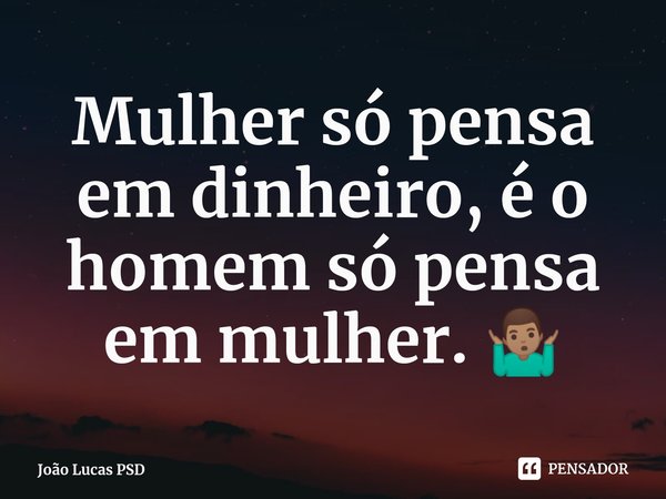 ⁠Mulher só pensa em dinheiro, é o homem só pensa em mulher. 🤷🏽‍♂️... Frase de João Lucas PSD.