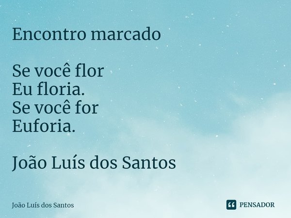 ⁠Encontro marcado Se você flor
Eu floria.
Se você for
Euforia. João Luís dos Santos... Frase de João Luís dos Santos.