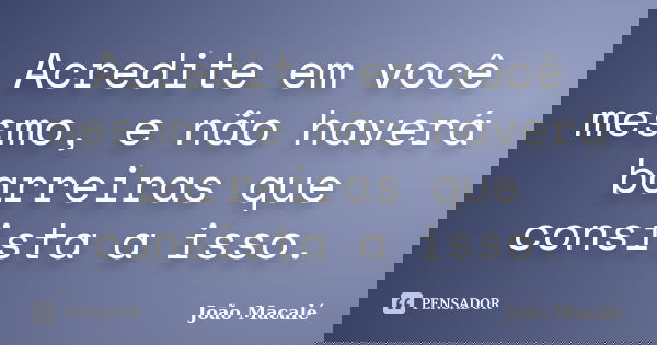Acredite em você mesmo, e não haverá barreiras que consista a isso.... Frase de João Macalé.
