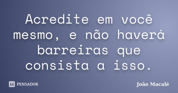 Acredite em você mesmo, e não haverá barreiras que consista a isso.... Frase de João Macalé.