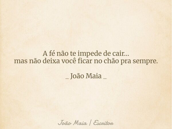 A fé não te impede de cair… mas não deixa você ficar no chão pra sempre. _ João Maia _... Frase de João Maia  Escritor.