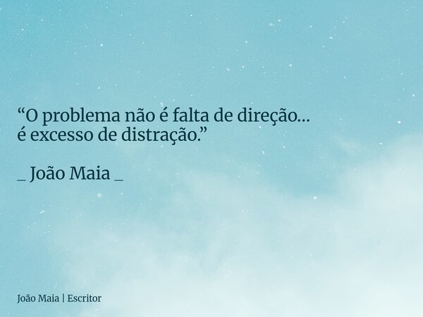 “O problema não é falta de direção… é excesso de distração.” _ João Maia _... Frase de João Maia  Escritor.