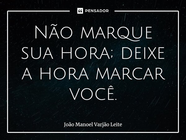 ⁠Não marque sua hora; deixe a hora marcar você.... Frase de João Manoel Varjão Leite.