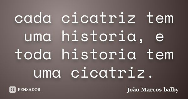 cada cicatriz tem uma historia, e toda historia tem uma cicatriz.... Frase de joão marcos balby.