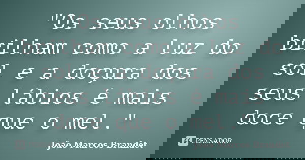 "Os seus olhos brilham como a luz do sol e a doçura dos seus lábios é mais doce que o mel."... Frase de João Marcos Brandet.