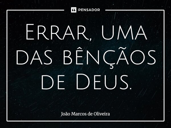 Errar, uma das bênçãos de Deus.⁠... Frase de João Marcos de Oliveira.