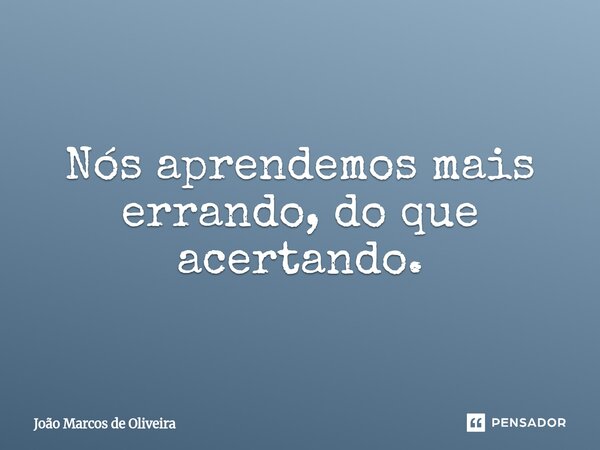 ⁠Nós aprendemos mais errando, do que acertando.... Frase de João Marcos de Oliveira.