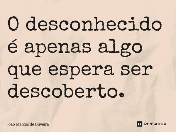⁠O desconhecido é apenas algo que espera ser descoberto.... Frase de João Marcos de Oliveira.