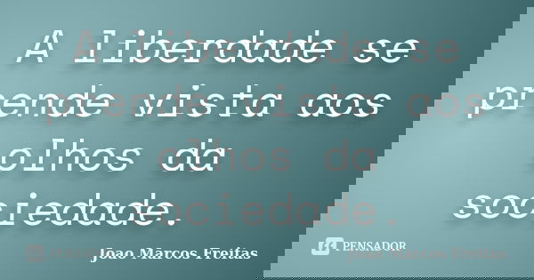A liberdade se prende vista aos olhos da sociedade.... Frase de Joao Marcos Freitas.