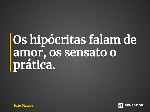 Os hipócritas falam de amor, os sensato o ⁠prática.... Frase de joao marcos.