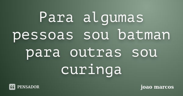 Para algumas pessoas sou batman para outras sou curinga... Frase de João Marcos.