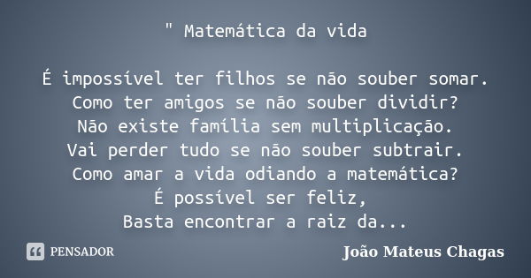 " Matemática da vida É impossível ter filhos se não souber somar. Como ter amigos se não souber dividir? Não existe família sem multiplicação. Vai perder t... Frase de João Mateus Chagas.