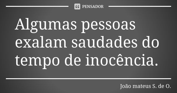 Algumas pessoas exalam saudades do tempo de inocência.... Frase de João mateus S. de O..