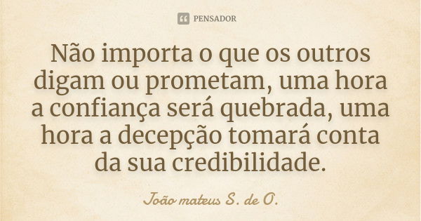 Não importa o que os outros digam ou prometam, uma hora a confiança será quebrada, uma hora a decepção tomará conta da sua credibilidade.... Frase de João mateus S. de O..