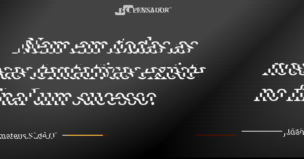 Nem em todas as nossas tentativas existe no final um sucesso.... Frase de João mateus S. de O..