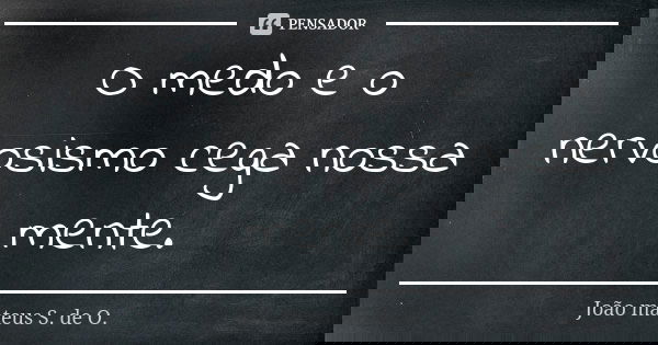 O medo e o nervosismo cega nossa mente.... Frase de João mateus S. de O..