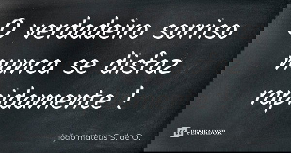 O verdadeiro sorriso nunca se disfaz rapidamente !... Frase de João mateus S. de O..